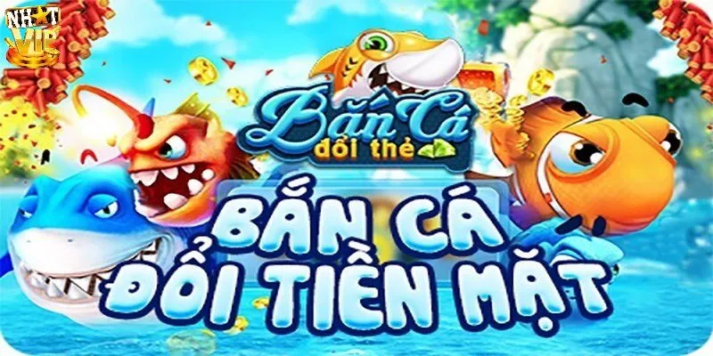 Bắn Cá Đổi Thẻ - Hình Thức Giải Trí Đổi Thưởng Siêu Hấp Dẫn